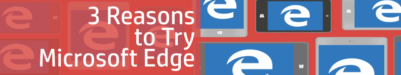 3 Reasons to Try Microsoft Edge