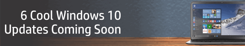 6 Cool Windows 10 Updates Coming Soon