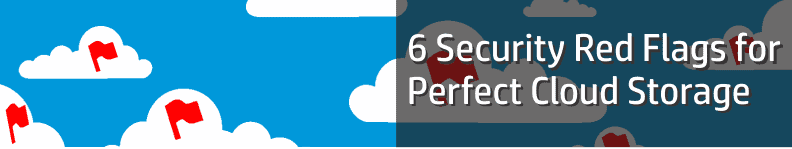 6 Security Red Flags When Identifying the Perfect Cloud Storage Solution