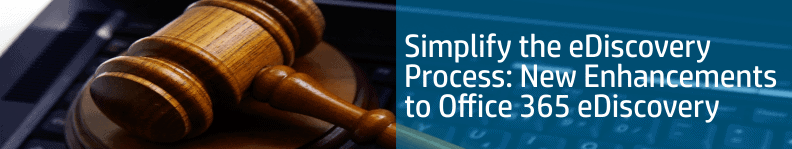 Simplify the eDiscovery Process: New Enhancements to Office 365 eDiscovery
